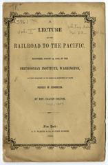 A lecture on the railroad to the Pacific: delivered, August 12, 1850, at the Smithsonian Institute, Washington, at the request of numerous members of both houses of Congress